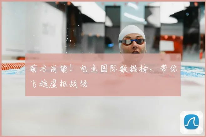 前方高能！电竞国际数据榜，带你飞越虚拟战场