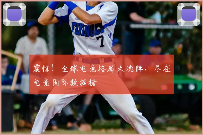 震惊!全球电竞格局大洗牌,尽在电竞国际数据榜