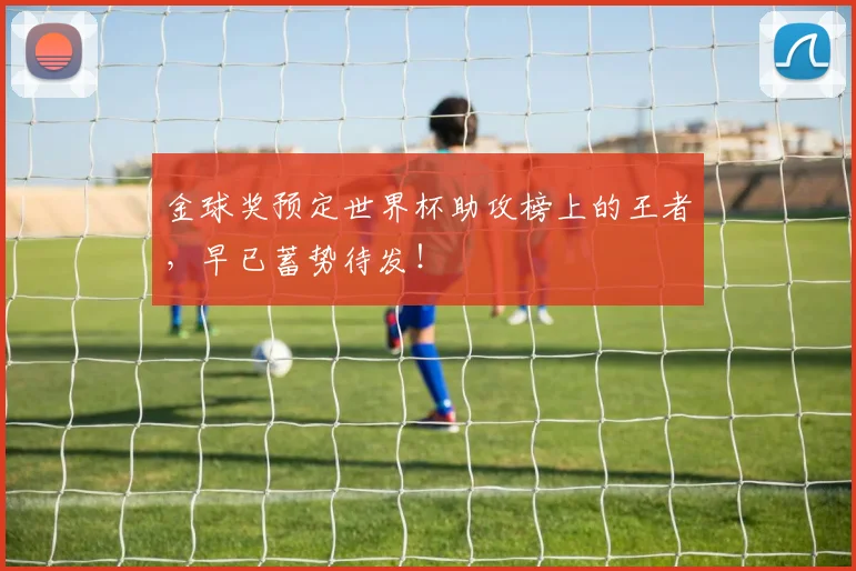 金球奖预定世界杯助攻榜上的王者,早已蓄势待发!