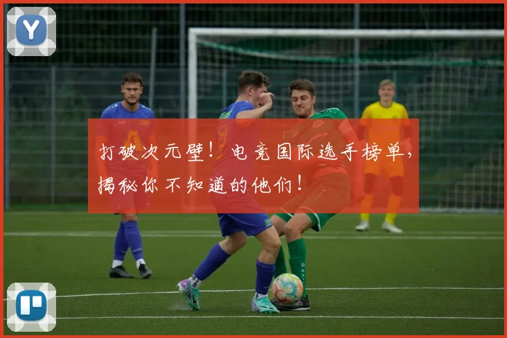 打破次元壁!电竞国际选手榜单,揭秘你不知道的他们!