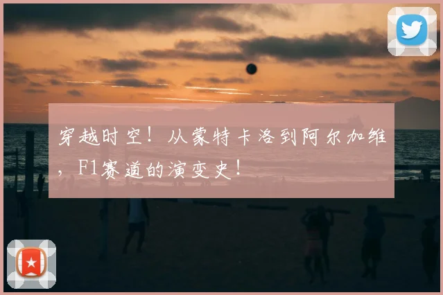 穿越时空!从蒙特卡洛到阿尔加维,F1赛道的演变史!