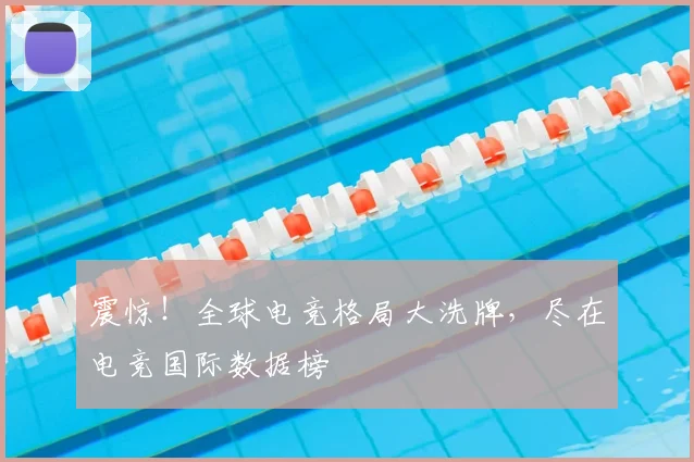 震惊！全球电竞格局大洗牌，尽在电竞国际数据榜
