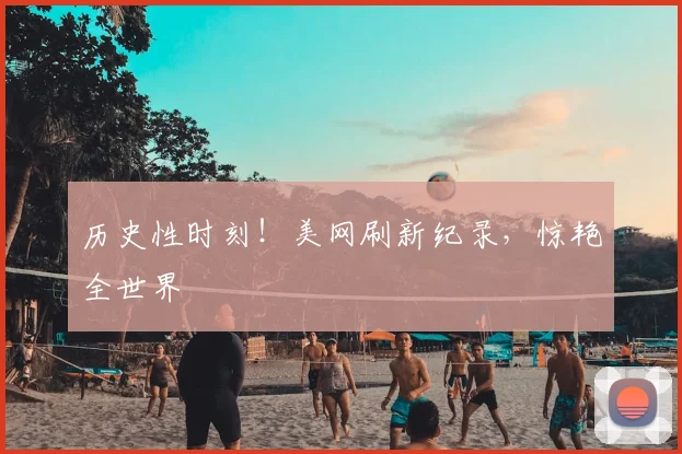 历史性时刻!美网刷新纪录,惊艳全世界