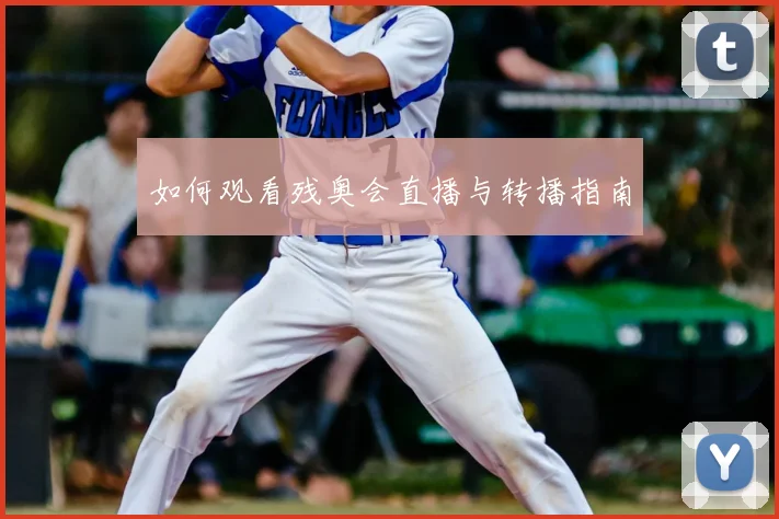 如何观看残奥会直播与转播指南