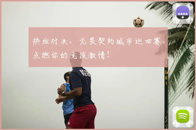 热血对决，无畏契约城市巡回赛，点燃你的竞技激情！
