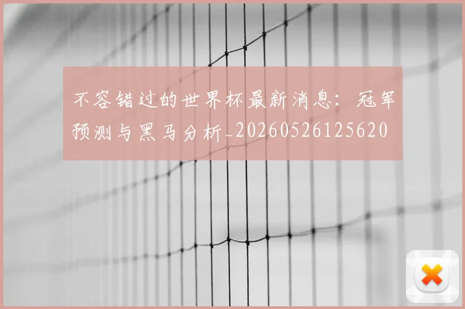 不容错过的世界杯最新消息:冠军预测与黑马分析_20260526125620