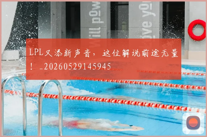 LPL又添新声音，这位解说前途无量！_20260529145945