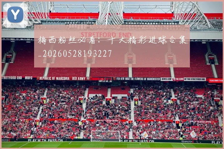 梅西粉丝必看:十大精彩进球合集_20260528193227