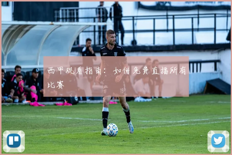 西甲观看指南：如何免费直播所有比赛
