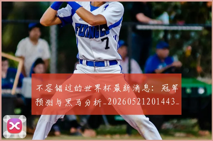 不容错过的世界杯最新消息:冠军预测与黑马分析_20260521201443_20260702174711