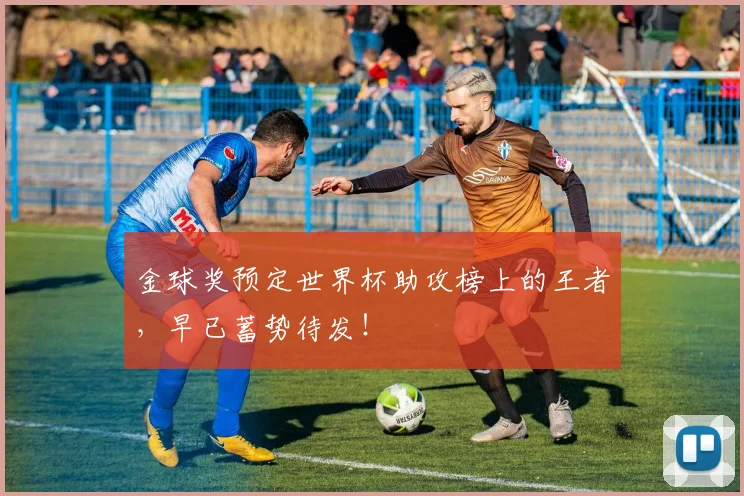 金球奖预定世界杯助攻榜上的王者,早已蓄势待发!