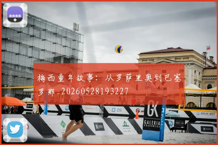 梅西童年故事:从罗萨里奥到巴塞罗那_20260528193227