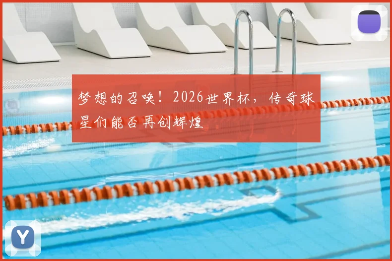 梦想的召唤!2026世界杯,传奇球星们能否再创辉煌
