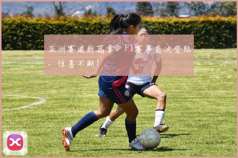 亚洲赛道新篇章,F1赛事首次登陆,惊喜不断!