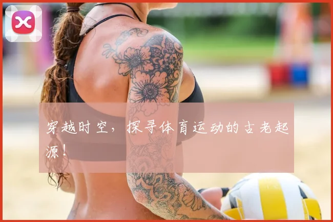 穿越时空，探寻体育运动的古老起源！