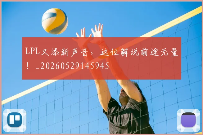LPL又添新声音，这位解说前途无量！_20260529145945