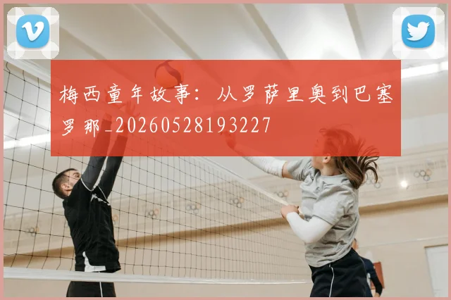 梅西童年故事：从罗萨里奥到巴塞罗那_20260528193227