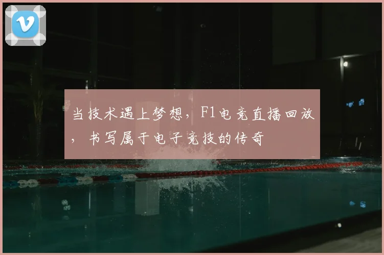当技术遇上梦想,F1电竞直播回放,书写属于电子竞技的传奇