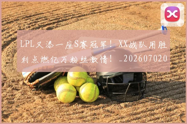 LPL又添一座S赛冠军!XX战队用胜利点燃亿万粉丝激情!_20260702044208