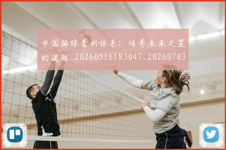 中国排球青训体系：培养未来之星的道路_20260516183047_20260703205501