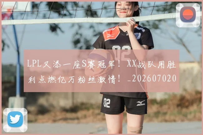 LPL又添一座S赛冠军!XX战队用胜利点燃亿万粉丝激情!_20260702044208